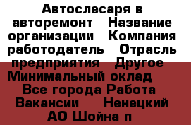 Автослесаря в авторемонт › Название организации ­ Компания-работодатель › Отрасль предприятия ­ Другое › Минимальный оклад ­ 1 - Все города Работа » Вакансии   . Ненецкий АО,Шойна п.